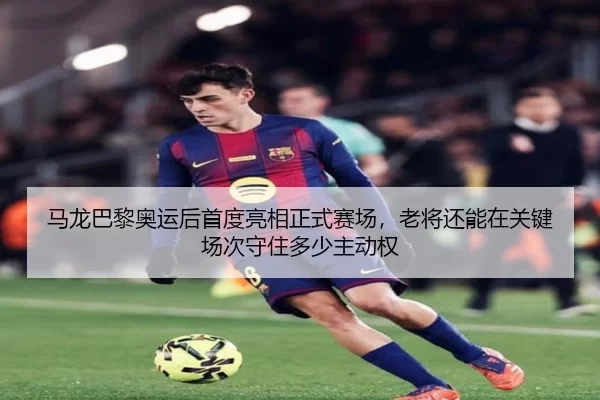 马龙巴黎奥运后首度亮相正式赛场，老将还能在关键场次守住多少主动权